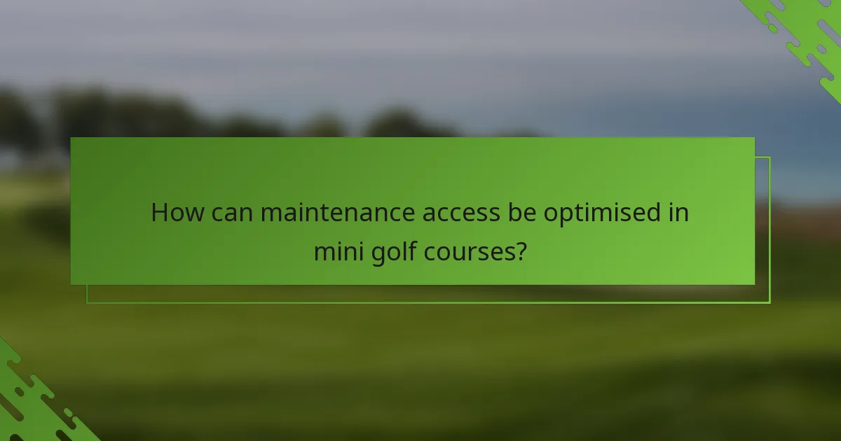 How can maintenance access be optimised in mini golf courses?