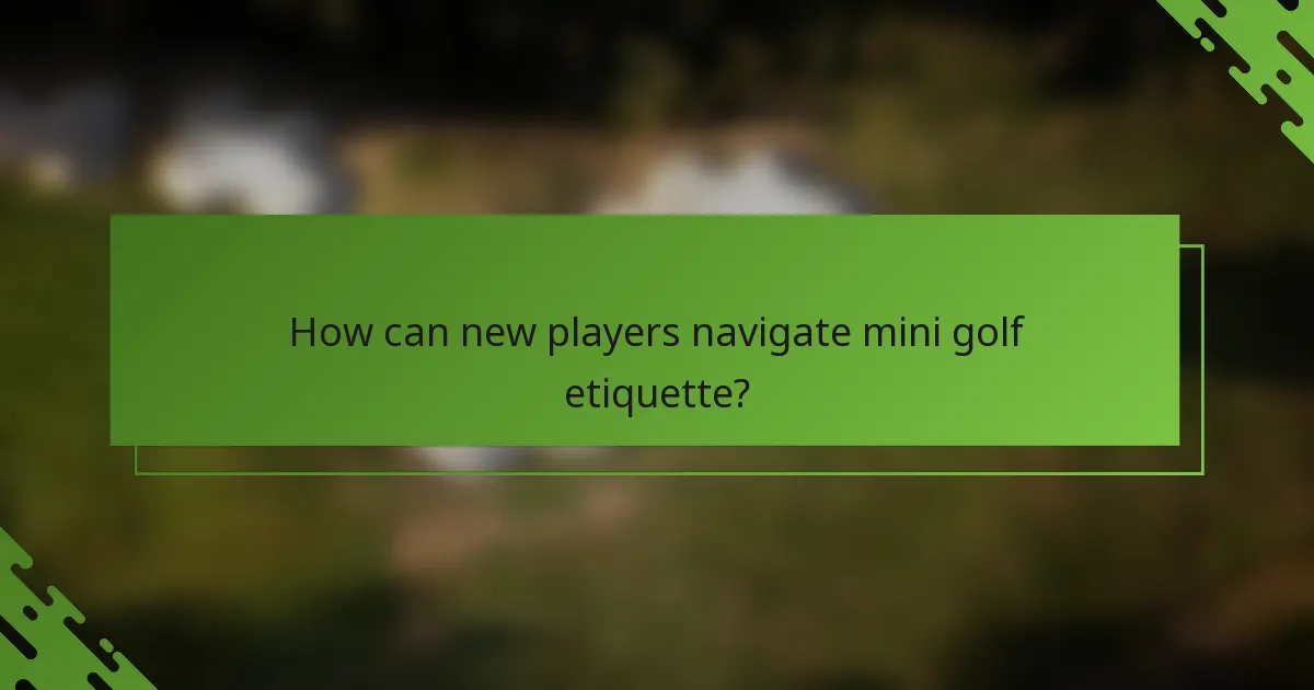 How can new players navigate mini golf etiquette?