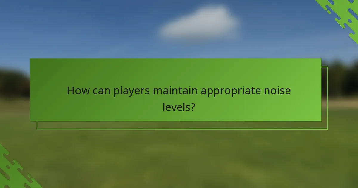 How can players maintain appropriate noise levels?