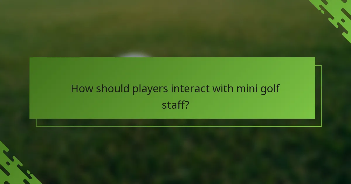 How should players interact with mini golf staff?