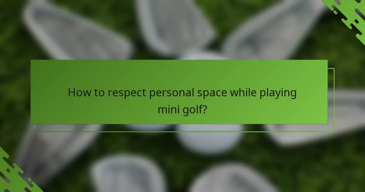 How to respect personal space while playing mini golf?