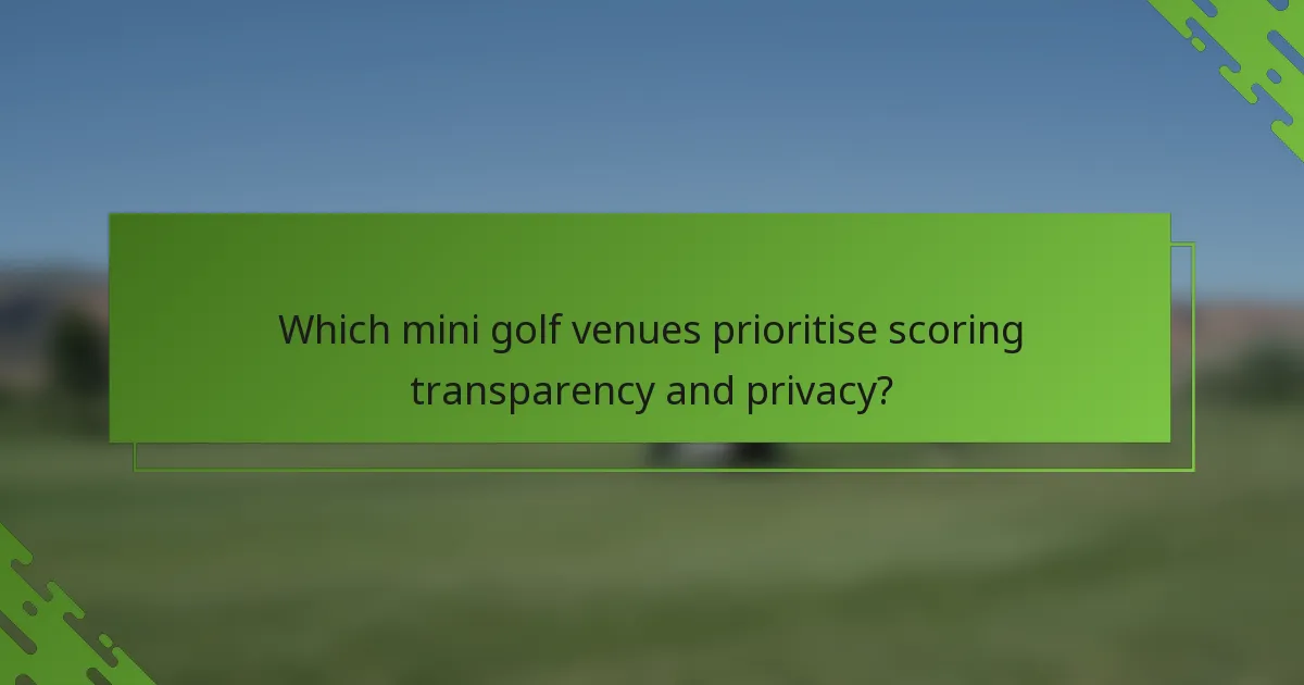 Which mini golf venues prioritise scoring transparency and privacy?